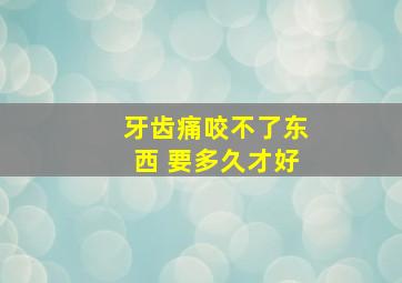 牙齿痛咬不了东西 要多久才好